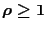 $\rho \geq 1$